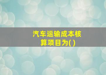 汽车运输成本核算项目为( )